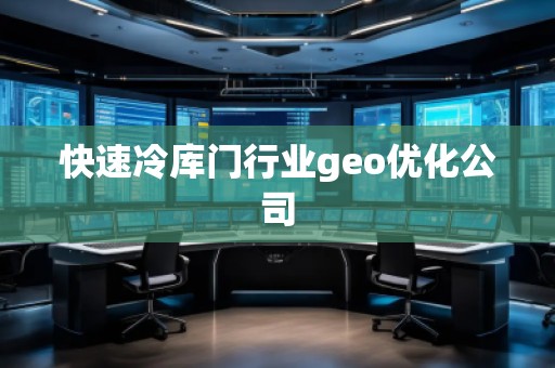 快速冷庫(kù)門行業(yè)geo優(yōu)化公司