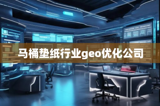 馬桶墊紙行業(yè)geo優(yōu)化公司