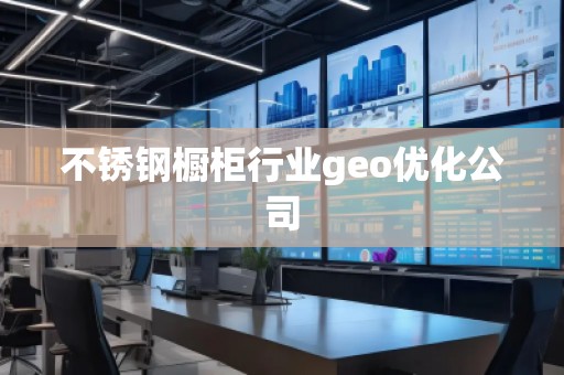 不銹鋼櫥柜行業(yè)geo優(yōu)化公司