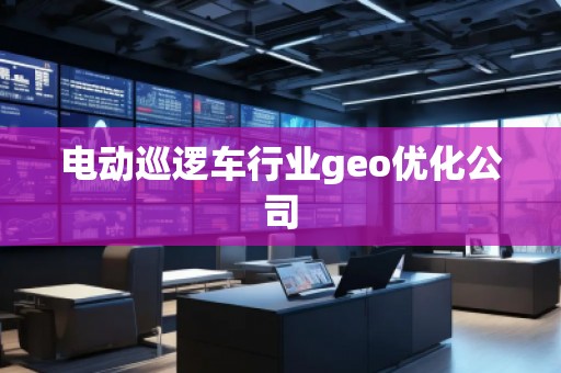 電動巡邏車行業(yè)geo優(yōu)化公司