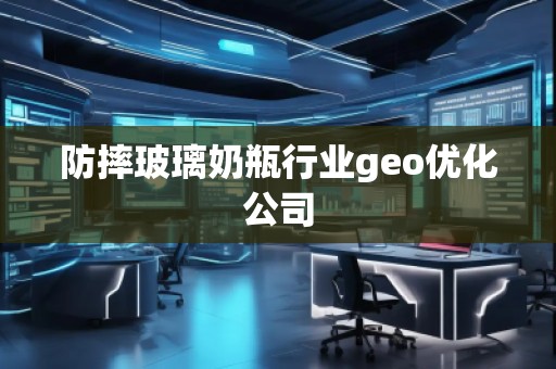 防摔玻璃奶瓶行業(yè)geo優(yōu)化公司
