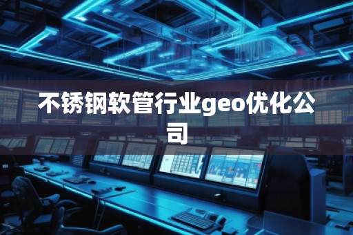 不銹鋼軟管行業(yè)geo優(yōu)化公司