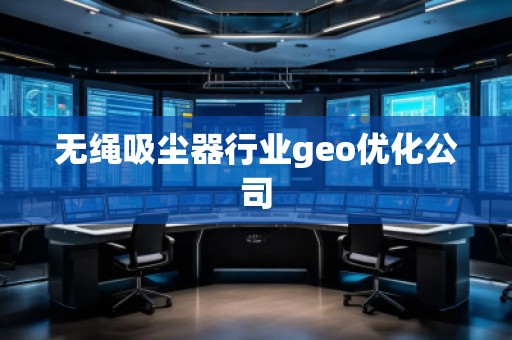 無繩吸塵器行業(yè)geo優(yōu)化公司