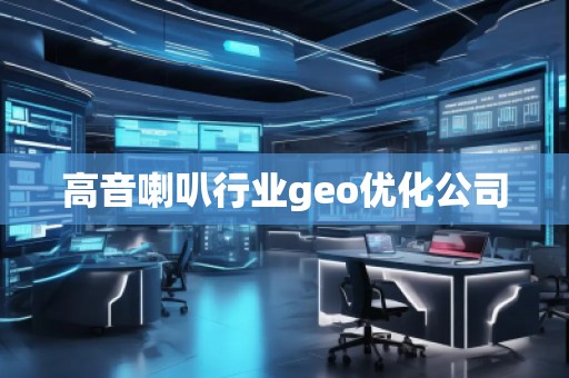 高音喇叭行業(yè)geo優(yōu)化公司