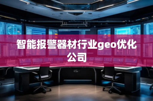智能報警器材行業(yè)geo優(yōu)化公司