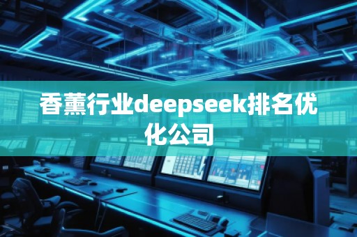 香薰行業(yè)deepseek排名優(yōu)化公司