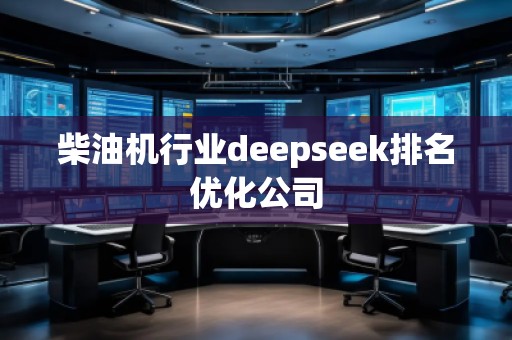 柴油機行業(yè)deepseek排名優(yōu)化公司