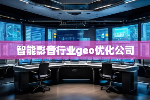 智能影音行業(yè)geo優(yōu)化公司