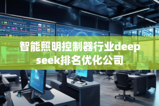 智能照明控制器行業(yè)deepseek排名優(yōu)化公司