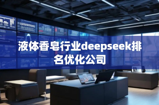 液體香皂行業(yè)deepseek排名優(yōu)化公司