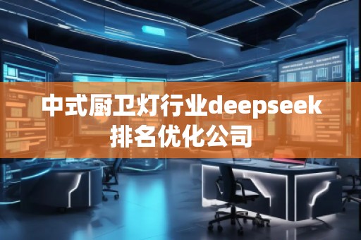 中式廚衛(wèi)燈行業(yè)deepseek排名優(yōu)化公司