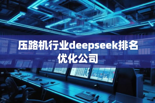 壓路機(jī)行業(yè)deepseek排名優(yōu)化公司
