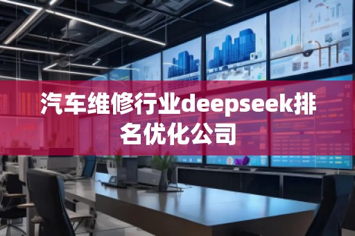 汽車維修行業(yè)deepseek排名優(yōu)化公司