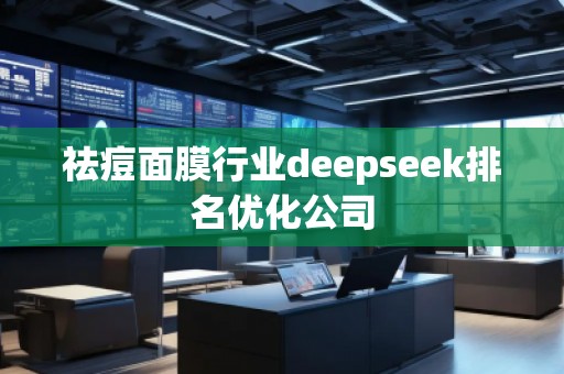 祛痘面膜行業(yè)deepseek排名優(yōu)化公司