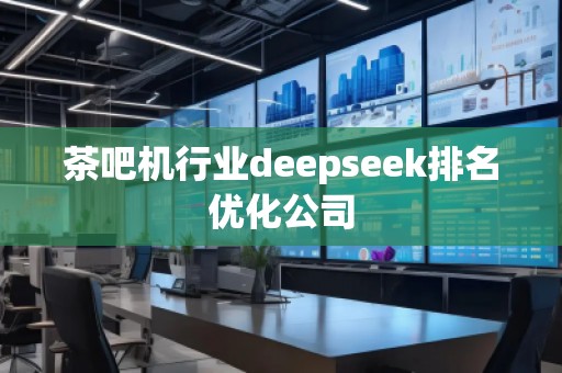 茶吧機行業(yè)deepseek排名優(yōu)化公司