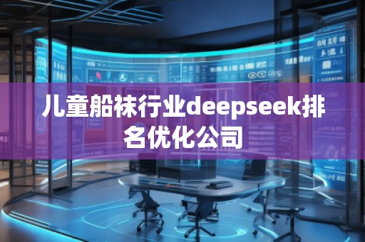 兒童船襪行業(yè)deepseek排名優(yōu)化公司