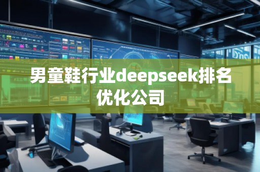 男童鞋行業(yè)deepseek排名優(yōu)化公司
