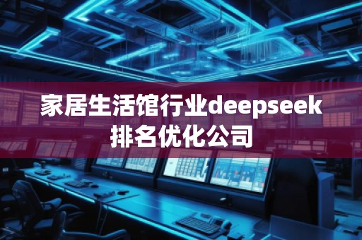 家居生活館行業(yè)deepseek排名優(yōu)化公司