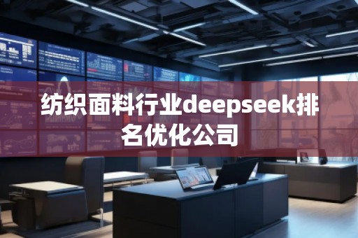 紡織面料行業(yè)deepseek排名優(yōu)化公司