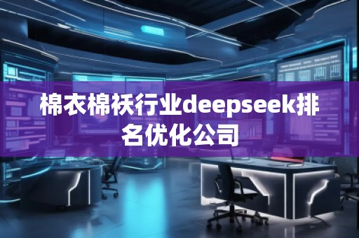 棉衣棉襖行業(yè)deepseek排名優(yōu)化公司