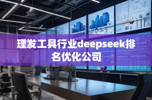 理發(fā)工具行業(yè)deepseek排名優(yōu)化公司