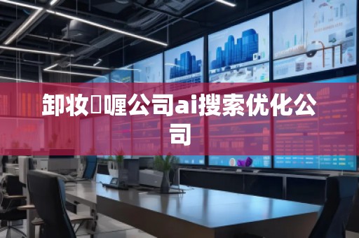 卸妝啫喱公司ai搜索優(yōu)化公司