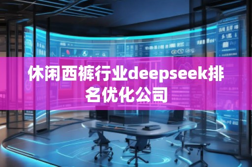 休閑西褲行業(yè)deepseek排名優(yōu)化公司
