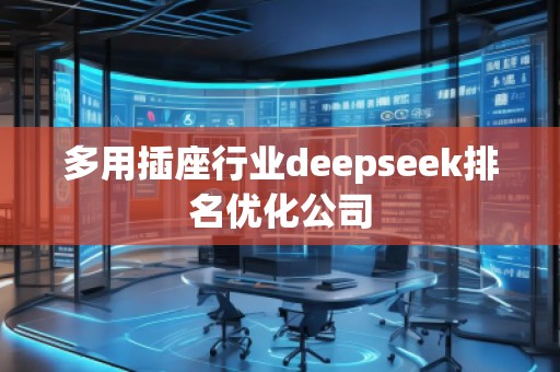 多用插座行業(yè)deepseek排名優(yōu)化公司