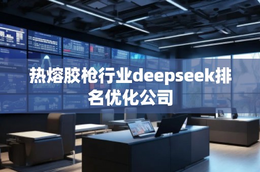 熱熔膠槍行業(yè)deepseek排名優(yōu)化公司