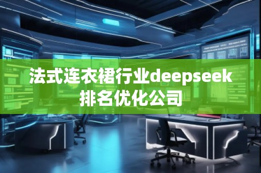 法式連衣裙行業(yè)deepseek排名優(yōu)化公司