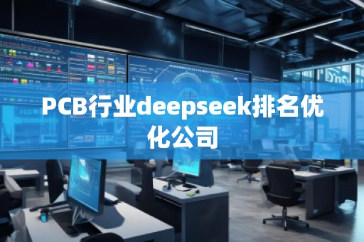 PCB行業(yè)deepseek排名優(yōu)化公司