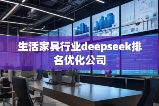 生活家具行業(yè)deepseek排名優(yōu)化公司