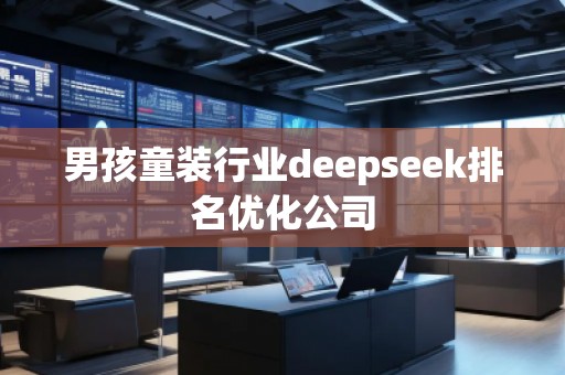 男孩童裝行業(yè)deepseek排名優(yōu)化公司