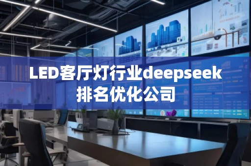LED客廳燈行業(yè)deepseek排名優(yōu)化公司