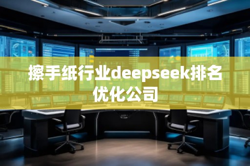擦手紙行業(yè)deepseek排名優(yōu)化公司