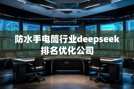 防水手電筒行業(yè)deepseek排名優(yōu)化公司