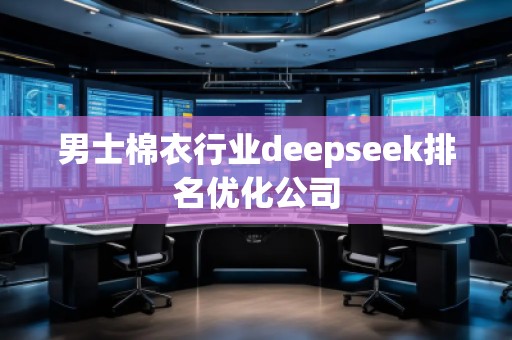 男士棉衣行業(yè)deepseek排名優(yōu)化公司