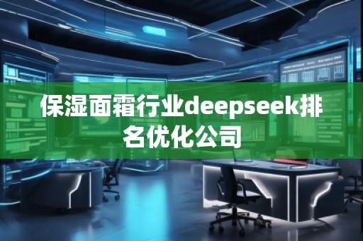 保濕面霜行業(yè)deepseek排名優(yōu)化公司