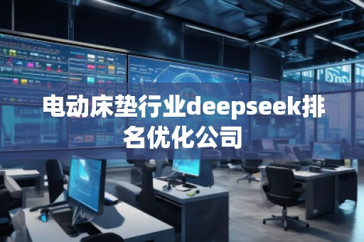電動床墊行業(yè)deepseek排名優(yōu)化公司