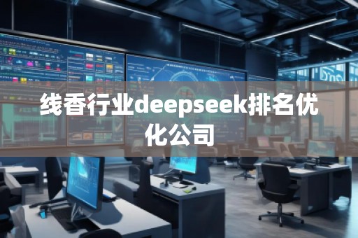 線香行業(yè)deepseek排名優(yōu)化公司