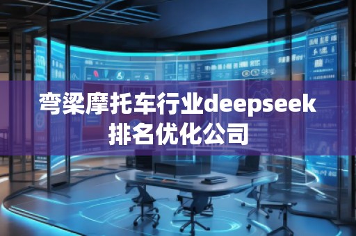 彎梁摩托車行業(yè)deepseek排名優(yōu)化公司