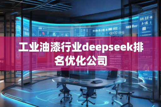 工業(yè)油漆行業(yè)deepseek排名優(yōu)化公司