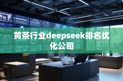 黃茶行業(yè)deepseek排名優(yōu)化公司