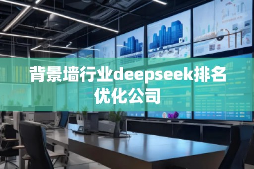 背景墻行業(yè)deepseek排名優(yōu)化公司