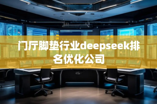 門廳腳墊行業(yè)deepseek排名優(yōu)化公司
