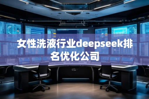 女性洗液行業(yè)deepseek排名優(yōu)化公司