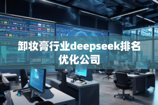 卸妝膏行業(yè)deepseek排名優(yōu)化公司