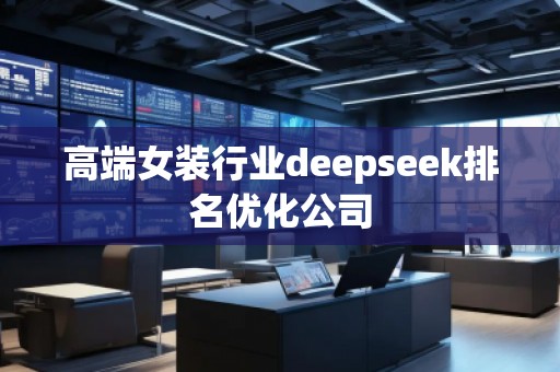 高端女裝行業(yè)deepseek排名優(yōu)化公司