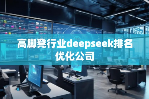 高腳凳行業(yè)deepseek排名優(yōu)化公司