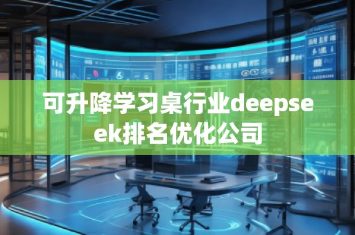 可升降學(xué)習(xí)桌行業(yè)deepseek排名優(yōu)化公司